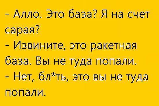 - Алло. Это база? Я на счет сарая? - Извините, это ракетная база. Вы не туда попали. - Нет, бл*ть, это вы не туда попали.